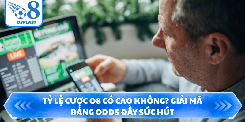 Tỷ Lệ Cược O8 Có Cao Không? Giải Mã Bảng Odds Đầy Sức Hút