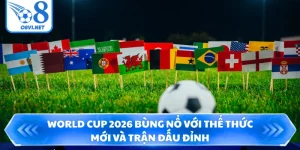 World Cup 2026- Bùng Nổ Với Thể Thức Mới Và Trận Đấu Đỉnh