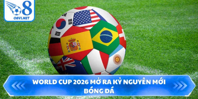 World Cup 2026 mở ra kỷ nguyên mới bóng đá
